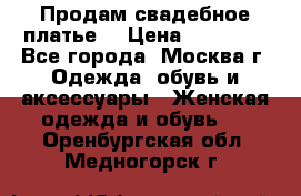 Продам свадебное платье  › Цена ­ 15 000 - Все города, Москва г. Одежда, обувь и аксессуары » Женская одежда и обувь   . Оренбургская обл.,Медногорск г.